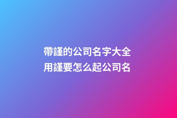 帶謹的公司名字大全 用謹要怎么起公司名-第1張-公司起名-玄機派